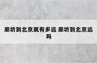 廊坊到北京就有多远 廊坊到北京远吗
